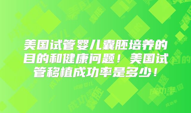 美国试管婴儿囊胚培养的目的和健康问题！美国试管移植成功率是多少！