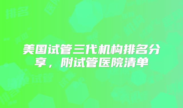 美国试管三代机构排名分享，附试管医院清单