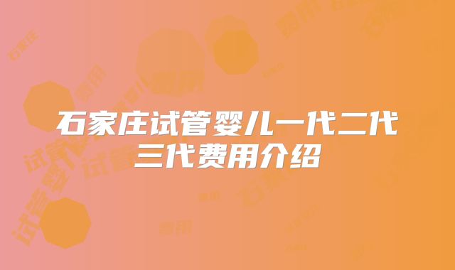 石家庄试管婴儿一代二代三代费用介绍