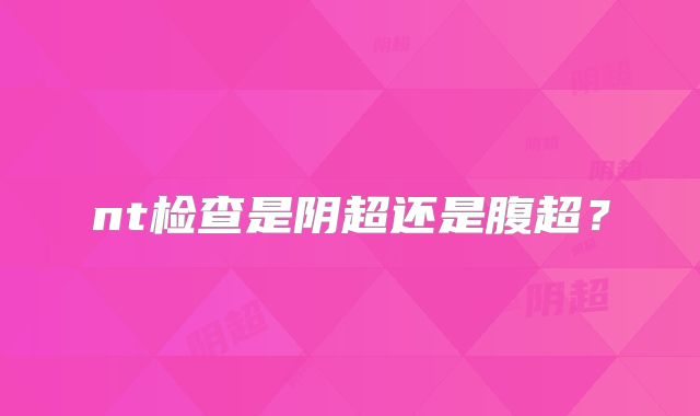 nt检查是阴超还是腹超？