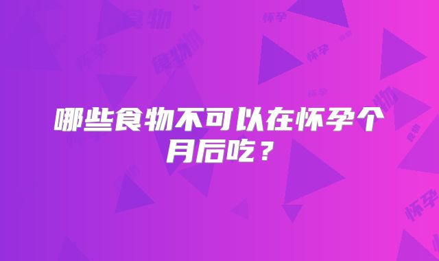 哪些食物不可以在怀孕个月后吃?