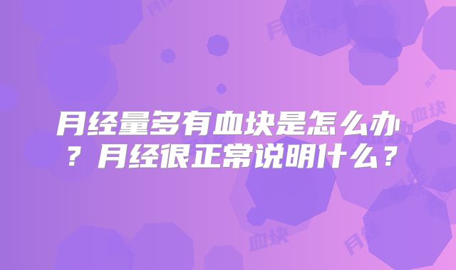 月经量多有血块是怎么办？月经很正常说明什么？
