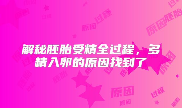 解秘胚胎受精全过程，多精入卵的原因找到了