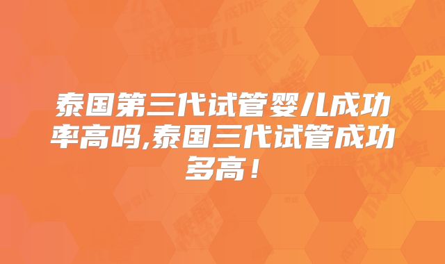 泰国第三代试管婴儿成功率高吗,泰国三代试管成功多高！
