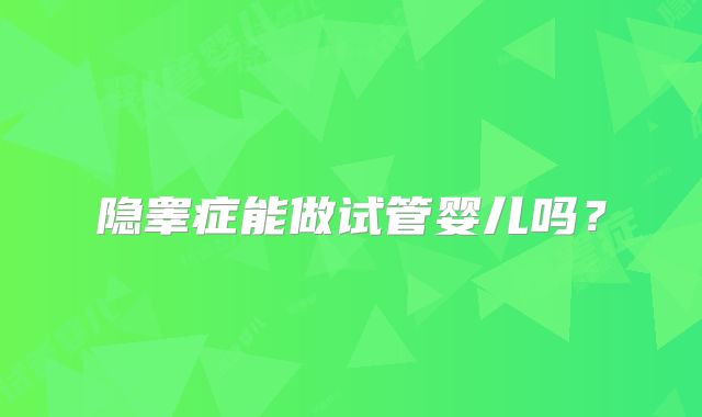 隐睾症能做试管婴儿吗？