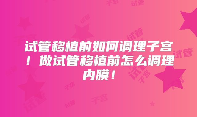 试管移植前如何调理子宫！做试管移植前怎么调理内膜！