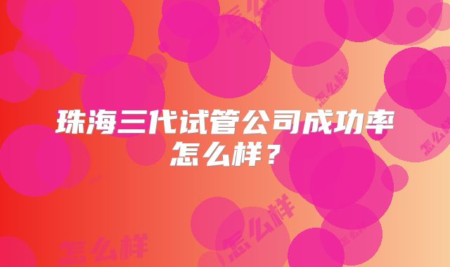 珠海三代试管公司成功率怎么样？