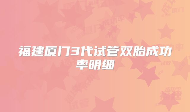 福建厦门3代试管双胎成功率明细