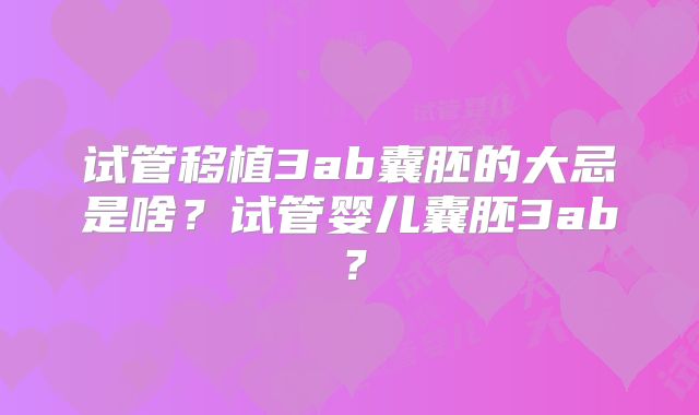 试管移植3ab囊胚的大忌是啥？试管婴儿囊胚3ab？