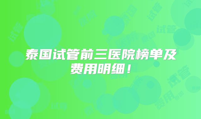 泰国试管前三医院榜单及费用明细！