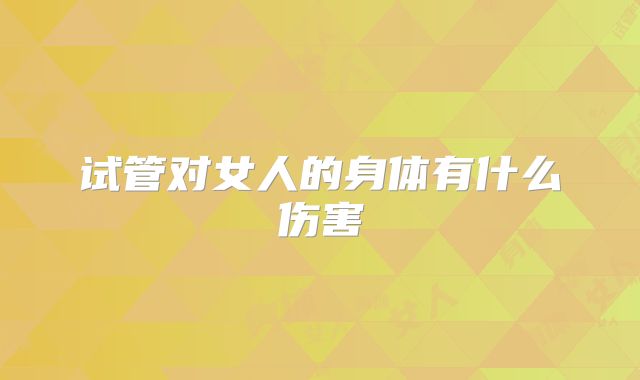 试管对女人的身体有什么伤害