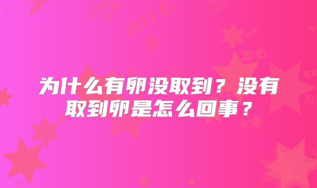 为什么有卵没取到？没有取到卵是怎么回事？
