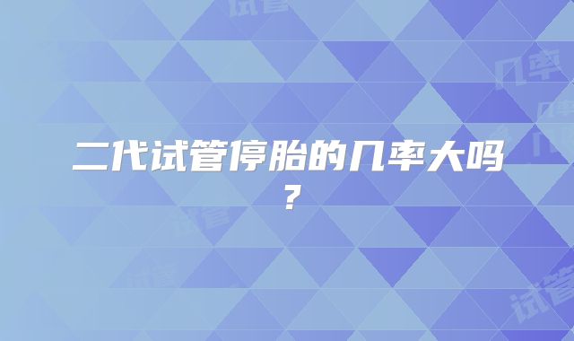 二代试管停胎的几率大吗？