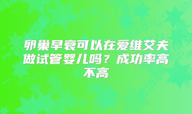 卵巢早衰可以在爱维艾夫做试管婴儿吗？成功率高不高