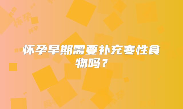 怀孕早期需要补充寒性食物吗?