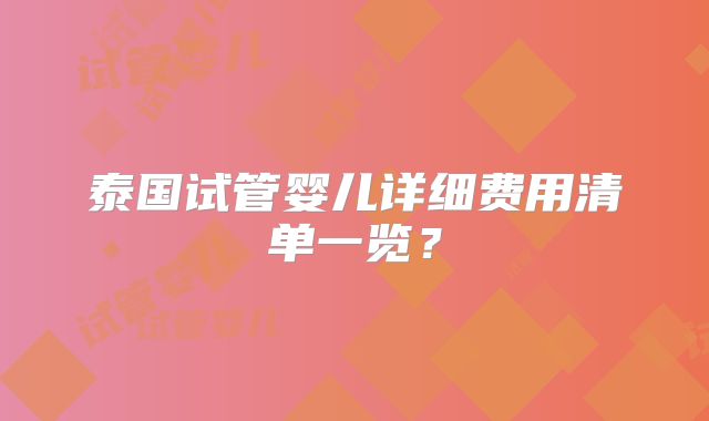 泰国试管婴儿详细费用清单一览？
