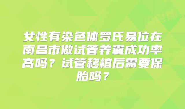 女性有染色体罗氏易位在南昌市做试管养囊成功率高吗？试管移植后需要保胎吗？