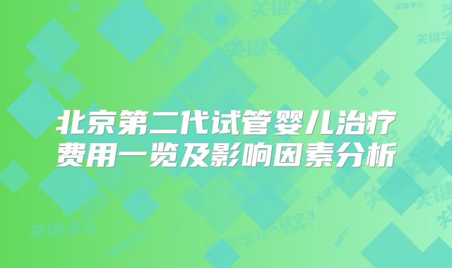 北京第二代试管婴儿治疗费用一览及影响因素分析