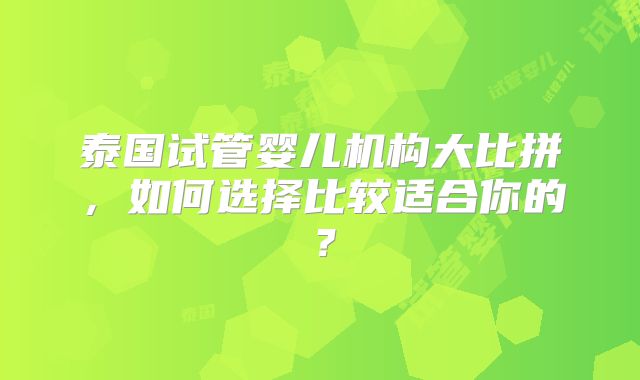 泰国试管婴儿机构大比拼,如何选择比较适合你的?