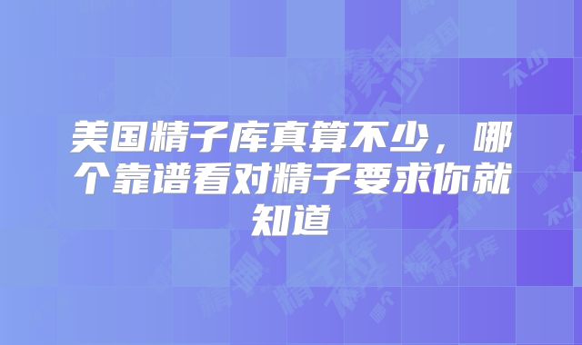 美国精子库真算不少，哪个靠谱看对精子要求你就知道