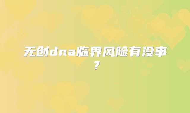 无创dna临界风险有没事？