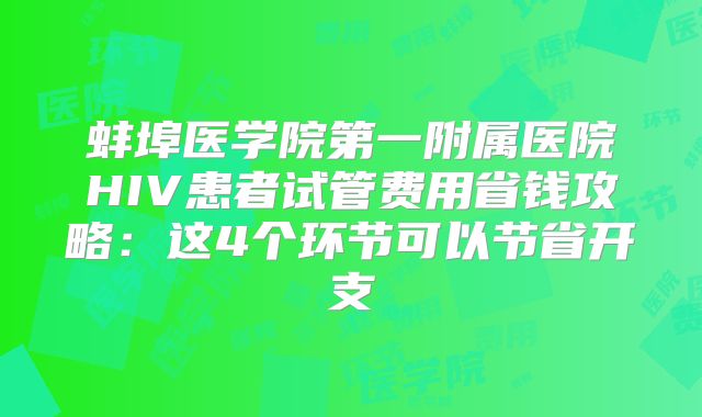 蚌埠医学院第一附属医院HIV患者试管费用省钱攻略：这4个环节可以节省开支