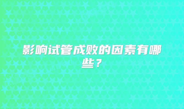 影响试管成败的因素有哪些？