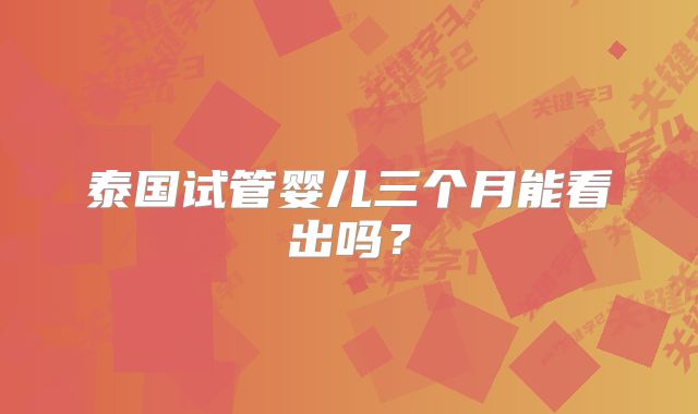 泰国试管婴儿三个月能看出吗？