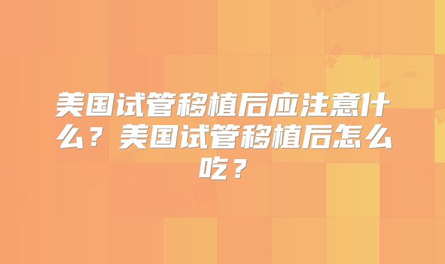 美国试管移植后应注意什么？美国试管移植后怎么吃？