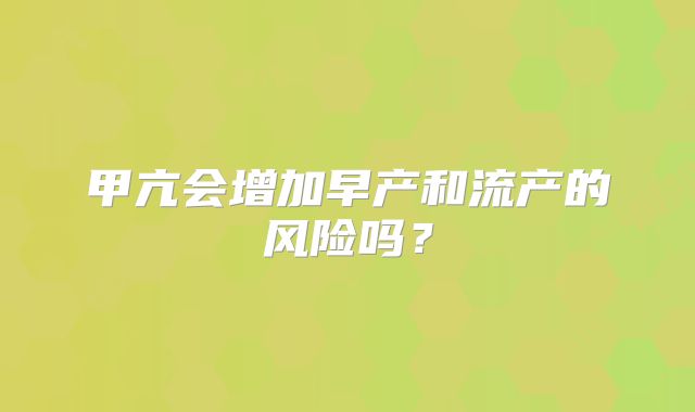 甲亢会增加早产和流产的风险吗?