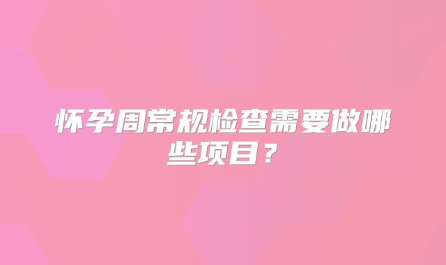 怀孕周常规检查需要做哪些项目？