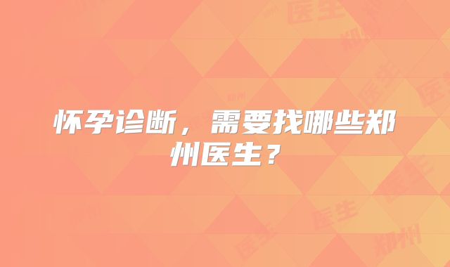 怀孕诊断，需要找哪些郑州医生？