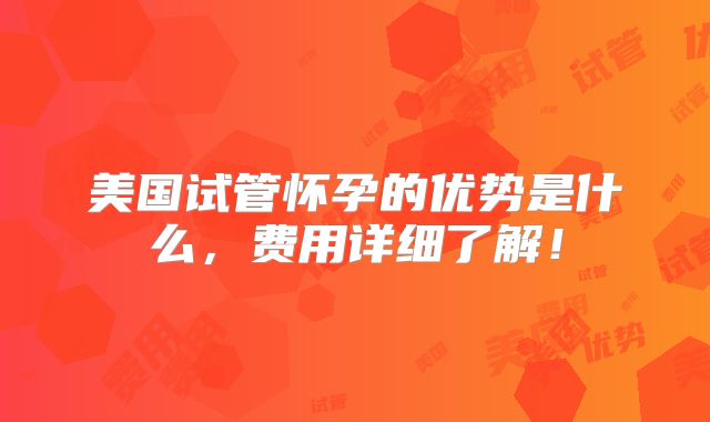 美国试管怀孕的优势是什么，费用详细了解！