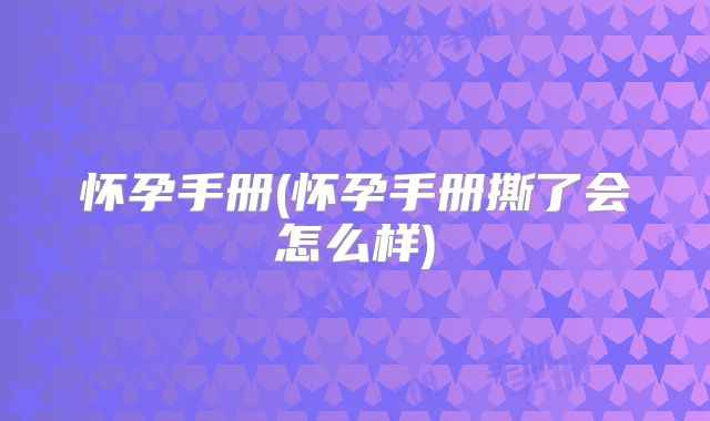 怀孕手册(怀孕手册撕了会怎么样)