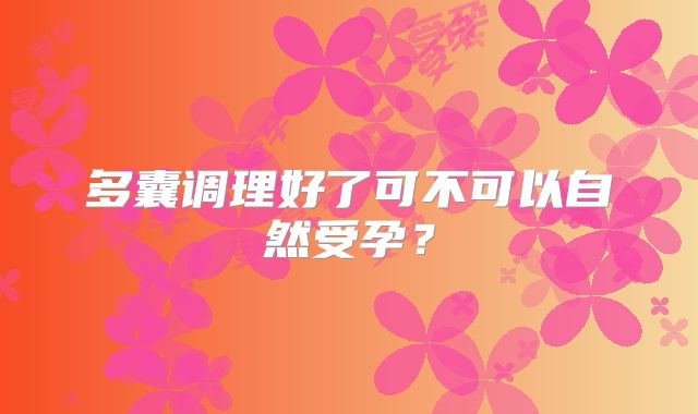 多囊调理好了可不可以自然受孕？