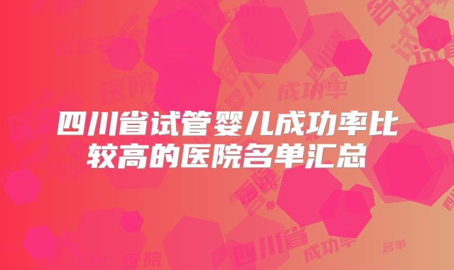 四川省试管婴儿成功率比较高的医院名单汇总