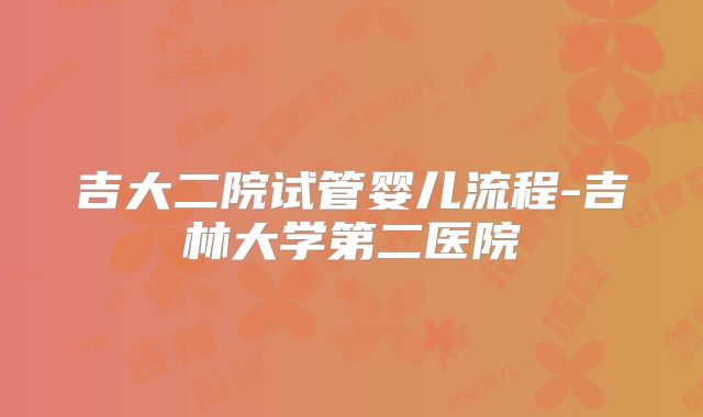 吉大二院试管婴儿流程-吉林大学第二医院