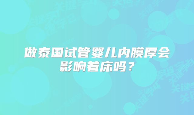 做泰国试管婴儿内膜厚会影响着床吗？