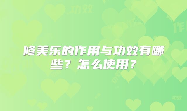 修美乐的作用与功效有哪些？怎么使用？