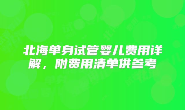 北海单身试管婴儿费用详解，附费用清单供参考
