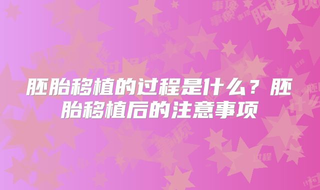 胚胎移植的过程是什么？胚胎移植后的注意事项