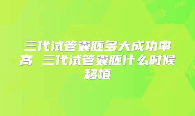三代试管囊胚多大成功率高 三代试管囊胚什么时候移植