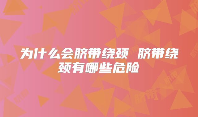 为什么会脐带绕颈 脐带绕颈有哪些危险