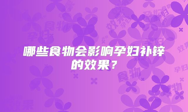 哪些食物会影响孕妇补锌的效果？