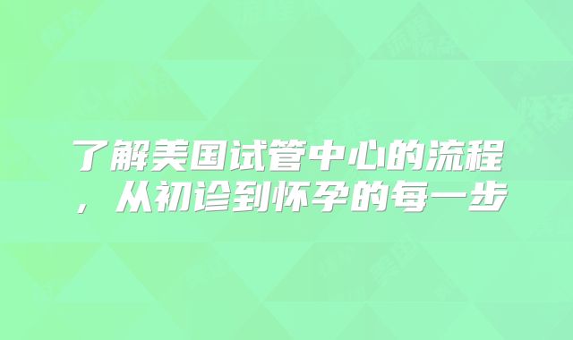 了解美国试管中心的流程，从初诊到怀孕的每一步