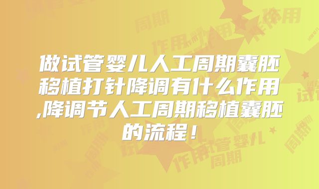 做试管婴儿人工周期囊胚移植打针降调有什么作用,降调节人工周期移植囊胚的流程！