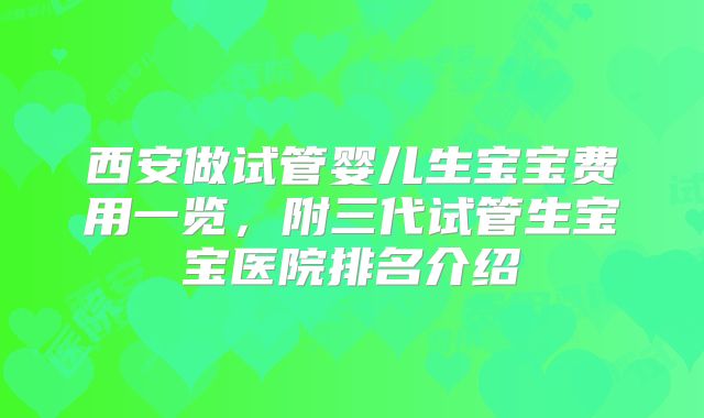 西安做试管婴儿生宝宝费用一览，附三代试管生宝宝医院排名介绍