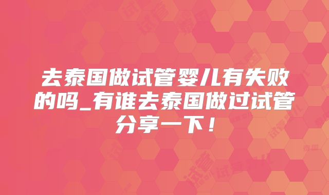 去泰国做试管婴儿有失败的吗_有谁去泰国做过试管分享一下！