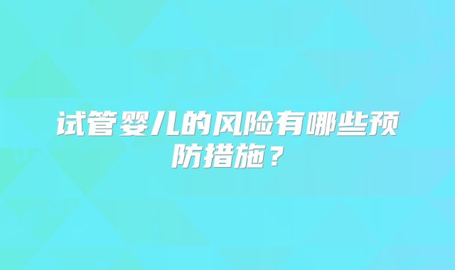 试管婴儿的风险有哪些预防措施？
