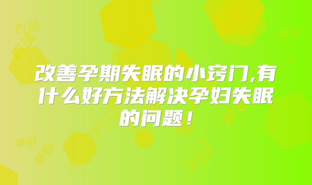 改善孕期失眠的小窍门,有什么好方法解决孕妇失眠的问题！